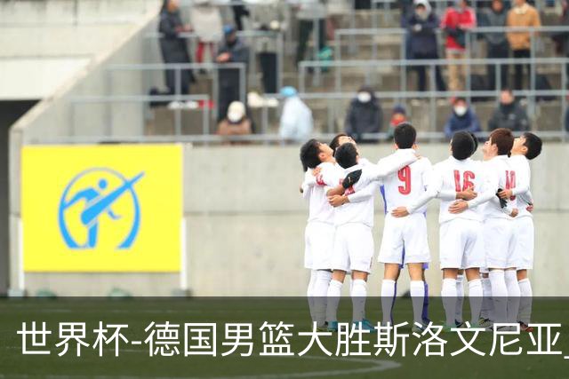 世界杯-德国男篮大胜斯洛文尼亚 小组第一晋级