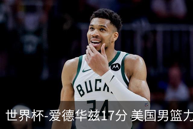 世界杯-爱德华兹17分 美国男篮力克黑山4连胜