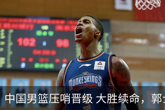中国男篮压哨晋级 大胜续命，郭士强不会下课 但挑战才刚刚开始！