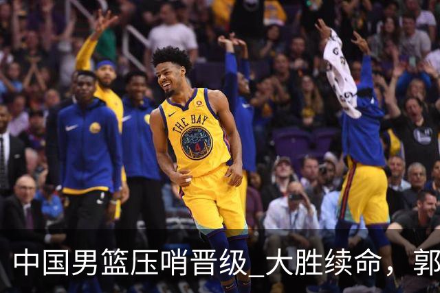 中国男篮压哨晋级 大胜续命，郭士强不会下课 但挑战才刚刚开始！