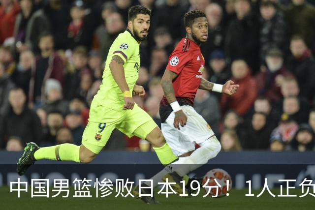 中国男篮惨败日本19分！1人正负值-22太辣眼，下场若再输就出局
