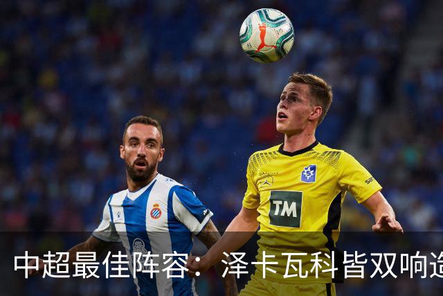 中超最佳阵容：泽卡瓦科皆双响造大胜 韦世豪梅开二度+绝杀