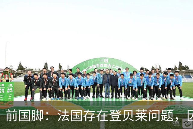 前国脚：法国存在登贝莱问题，因为姆巴佩 他无法像在巴黎当核心