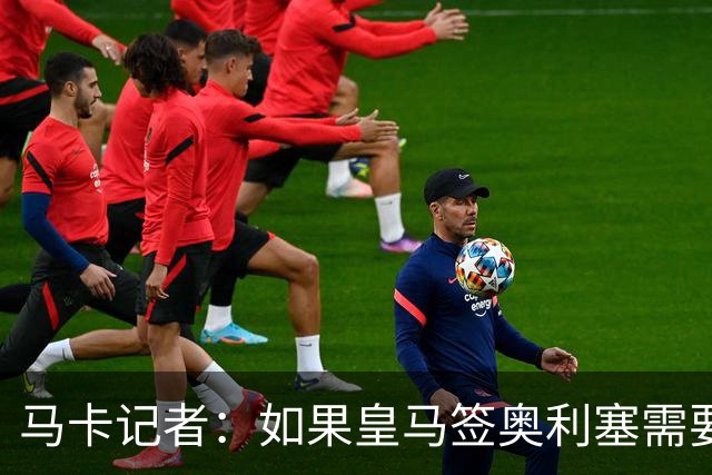 马卡记者：如果皇马签奥利塞需要卖掉伯纳乌，那就卖了吧